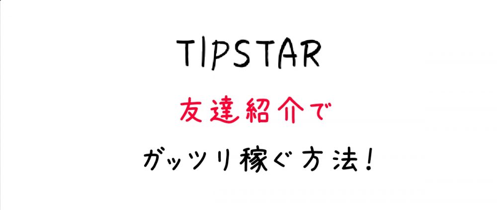 早い者勝ち Tipstarの友達招待で稼ぐ方法 有料級 ポイントサイトおすすめランキング