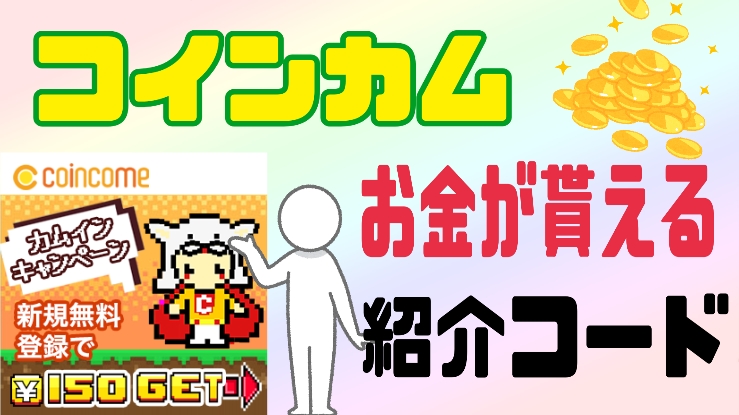 【５月最新】コインカムの登録キャンペーン！紹介コード利用で即１５０円。